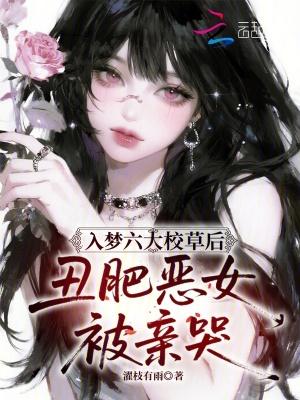入梦六大校草后，丑肥恶女被亲哭